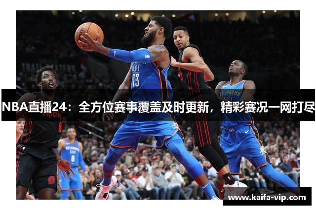 NBA直播24：全方位赛事笼罩实时更新，精彩赛况一网打尽