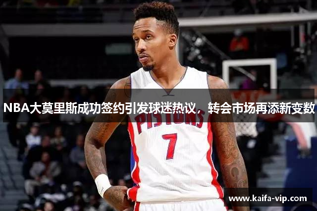 NBA大莫里斯乐成签约引发球迷热议，转会市chang再添新变数